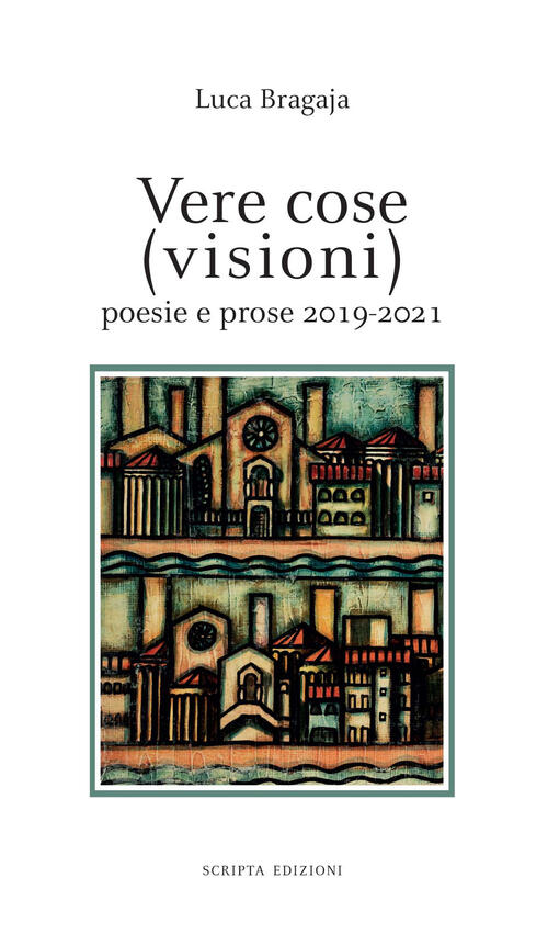 Vere Cose (Visioni). Poesie E Prose 2019-2021 Luca Bragaja Scripta 2021