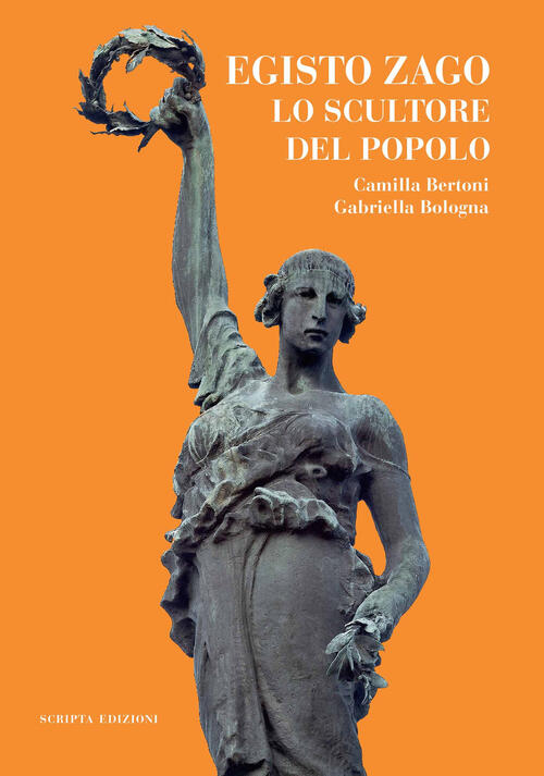 Egisto Zago. Lo Scultore Del Popolo Camilla Bertoni Scripta 2023