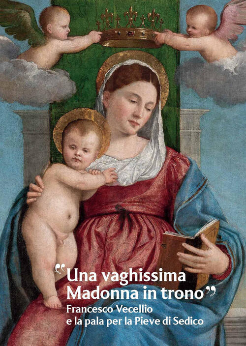 Una Vaghissima Madonna In Trono. Francesco Vecellio E La Pala Per La Pieve Di