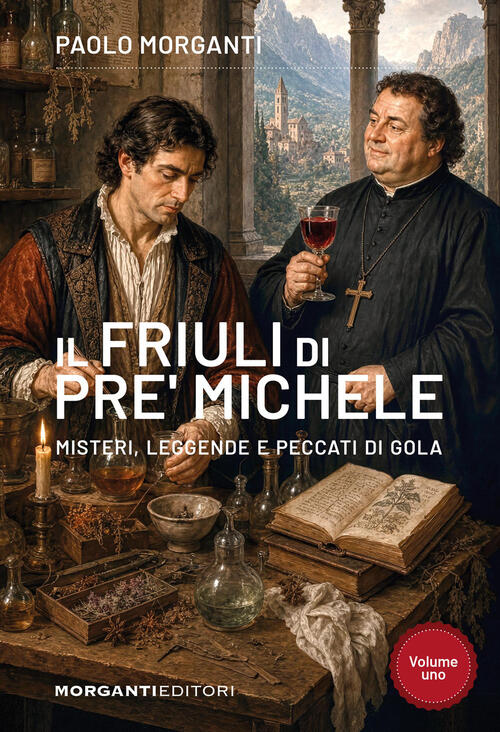 Il Friuli Di Pre' Michele. Misteri, Leggende E Peccati Di Gola Paolo Morganti