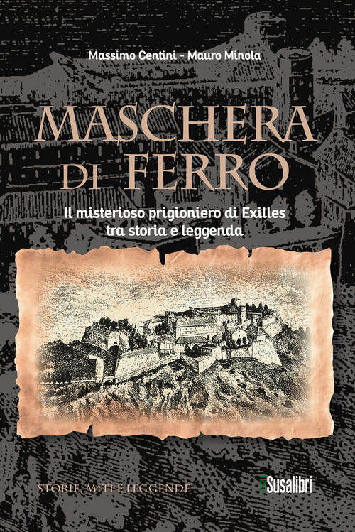 Maschera Di Ferro. Il Misterioso Prigioniero Di Exilles Tra Storia E Leggenda