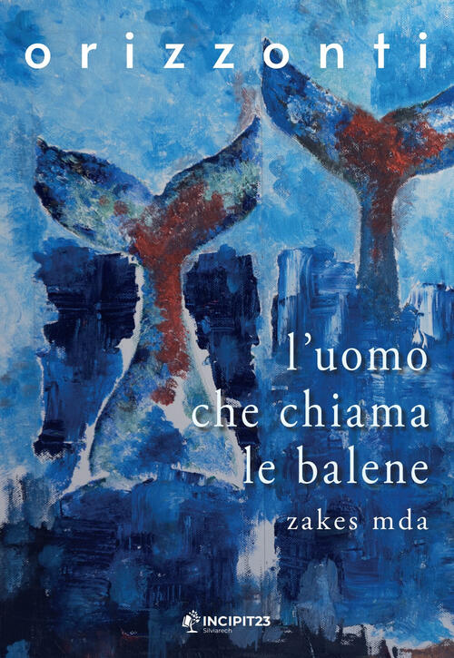 L'uomo Che Chiama Le Balene Zakes Mda Incipit23 Orizzonti 2023
