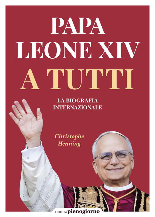 Papa Leone Xiv. A Tutti. La Biografia Internazionale Christophe Henning Librer