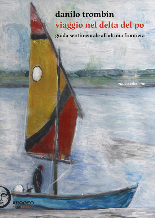 Viaggio Nel Delta Del Po. Guida Sentimentale All'ultima Frontiera. Nuova Ediz.