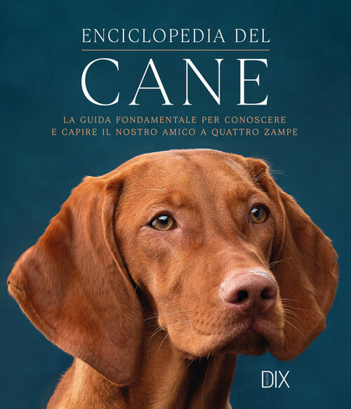 Enciclopedia Del Cane. La Guida Fondamentale Per Conoscere E Capire Il Nostro