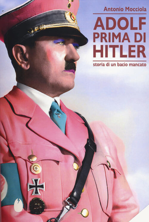 Adolf Prima Di Hitler. Storia Di Un Bacio Mancato Antonio Mocciola Marotta E C