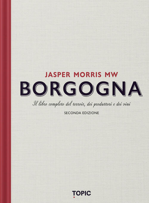 Borgogna. Il Libro Completo Del Terroir, Dei Produttori E Dei Vini Jasper Morr