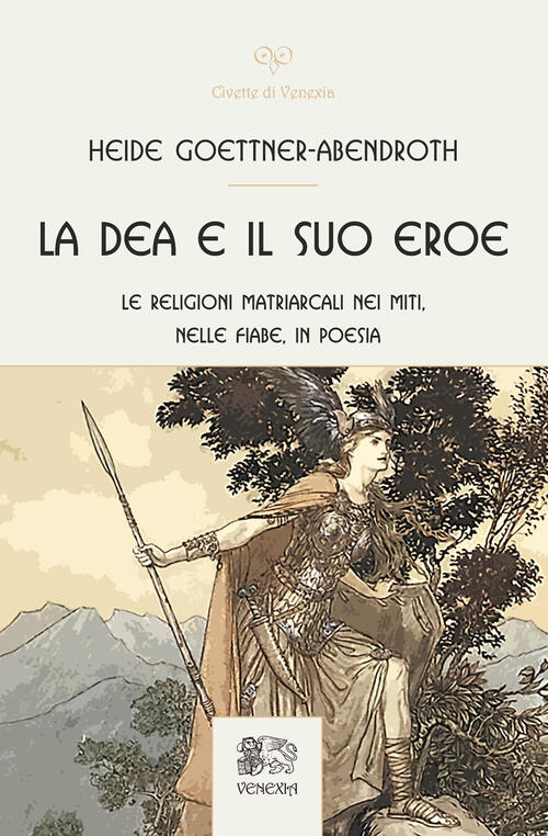 La Dea E Il Suo Eroe. Le Religioni Matriarcali Nei Miti, Nelle Fiabe, In Poesi