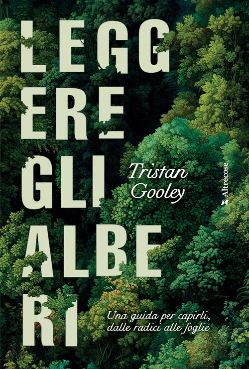 Leggere Gli Alberi. Una Guida Per Capirli, Dalle Radici Alle Foglie Tristan Go