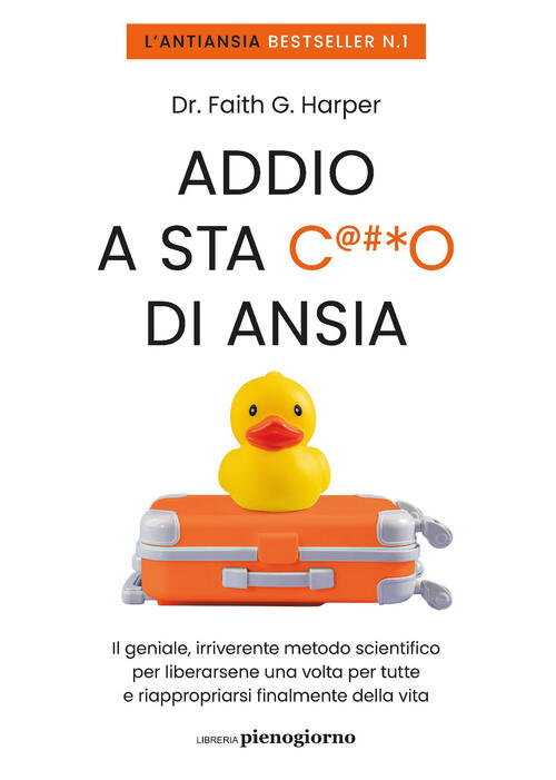 Addio A Sta C***O Di Ansia. Il Geniale, Irriverente Metodo Scientifico Per Lib