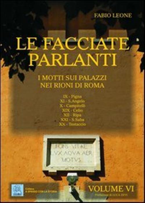 Le Facciate Parlanti. I Motti Sui Palazzi Nei Rioni Di Roma. Vol. 6
