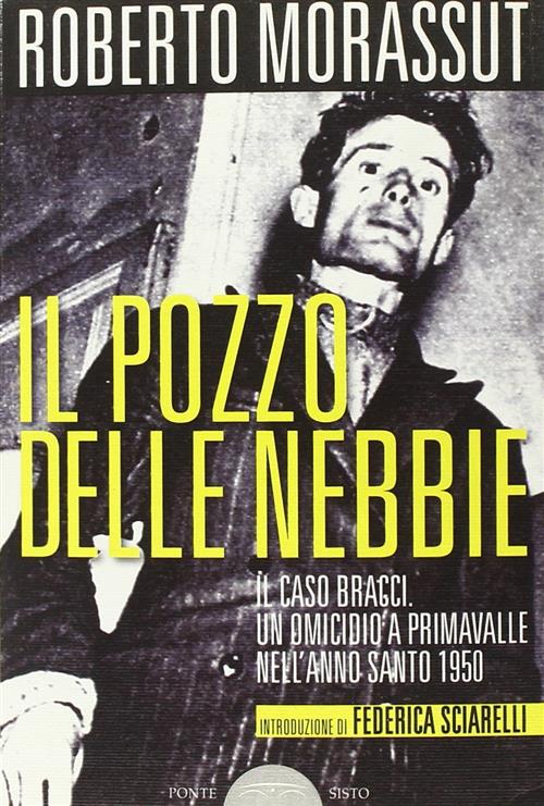Il Pozzo Delle Nebbie. Il Caso Bracci. Un Omicidio A Primavalle Nell'anno Santo 1950