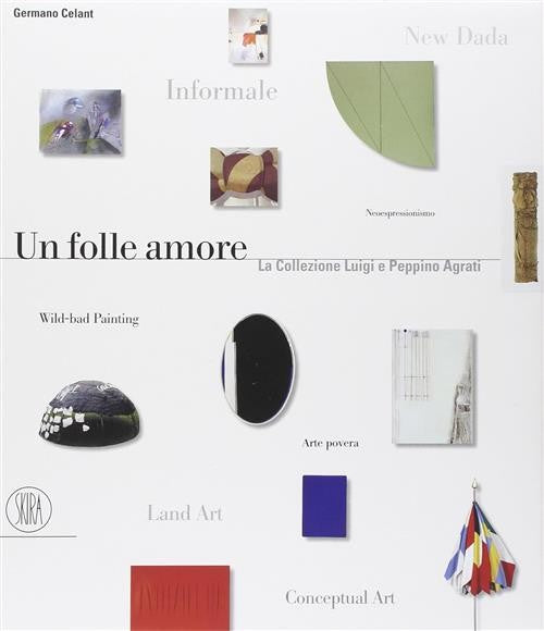 Un Folle Amore. La Collezione Luigi E Peppino Agrati Germano Celant Skira 2003