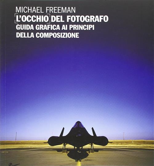 L' Occhio Del Fotografo. Guida Grafica Ai Principi Della Composizione Michael